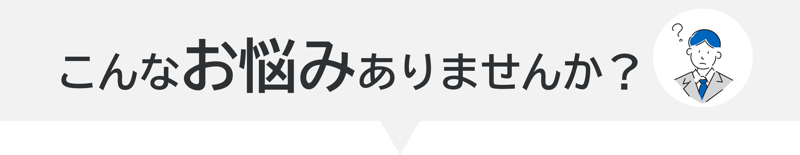 こんなお悩みありませんか